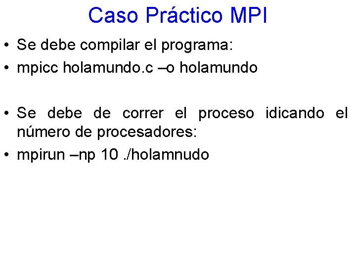 Caso Práctico MPI • Se debe compilar el programa: • mpicc holamundo. c –o