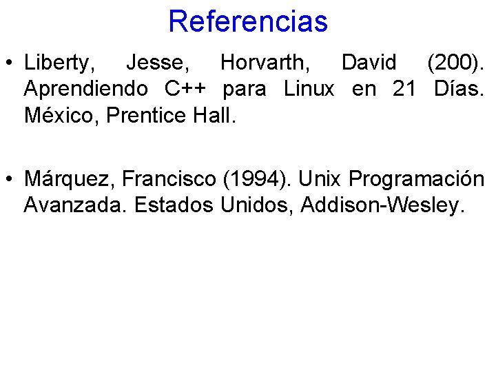 Referencias • Liberty, Jesse, Horvarth, David (200). Aprendiendo C++ para Linux en 21 Días.