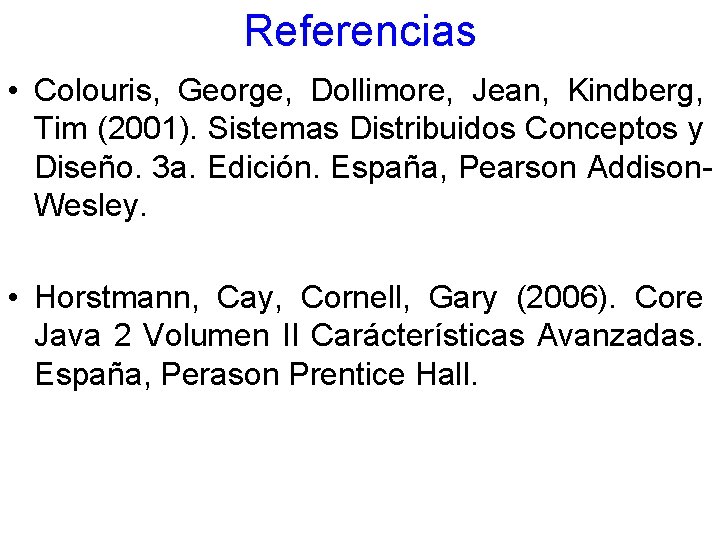 Referencias • Colouris, George, Dollimore, Jean, Kindberg, Tim (2001). Sistemas Distribuidos Conceptos y Diseño.