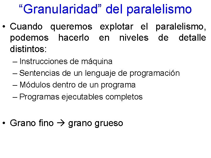 “Granularidad” del paralelismo • Cuando queremos explotar el paralelismo, podemos hacerlo en niveles de