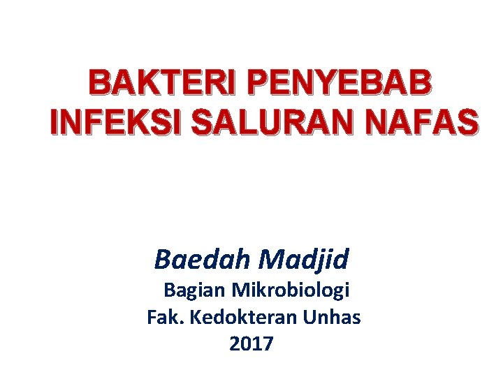 BAKTERI PENYEBAB INFEKSI SALURAN NAFAS Baedah Madjid Bagian Mikrobiologi Fak. Kedokteran Unhas 2017 