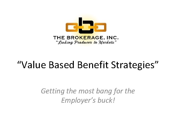“Value Based Benefit Strategies” Getting the most bang for the Employer’s buck! 