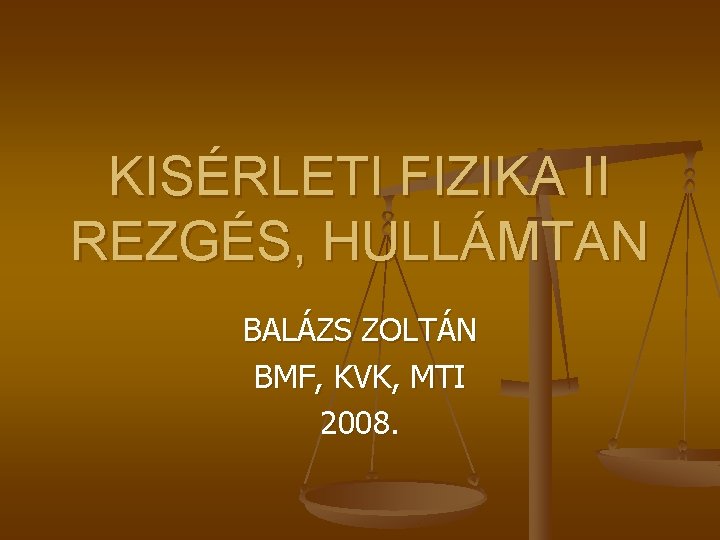 KISÉRLETI FIZIKA II REZGÉS, HULLÁMTAN BALÁZS ZOLTÁN BMF, KVK, MTI 2008. 