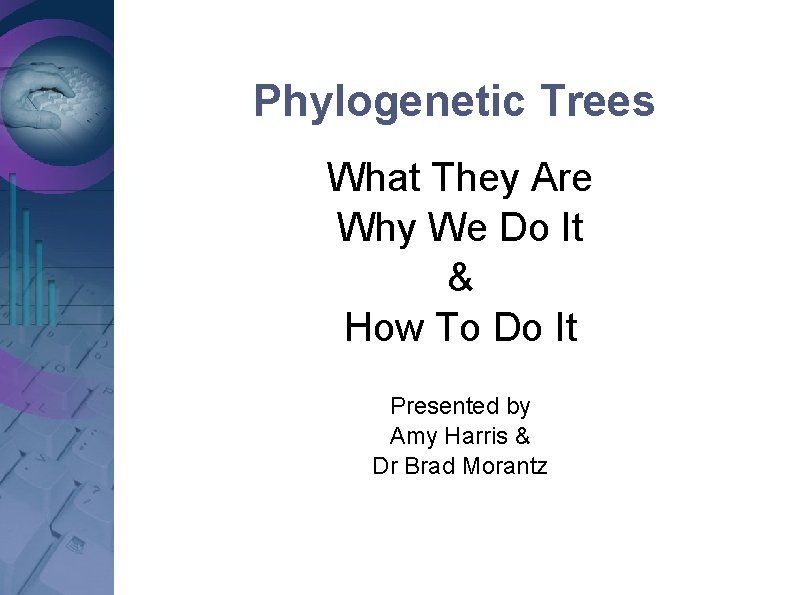 Phylogenetic Trees What They Are Why We Do It & How To Do It Phylogenetic Trees What They Are Why We Do It & How To Do It
