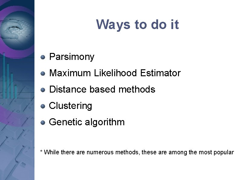 Ways to do it Parsimony Maximum Likelihood Estimator Distance based methods Clustering Genetic algorithm Ways to do it Parsimony Maximum Likelihood Estimator Distance based methods Clustering Genetic algorithm