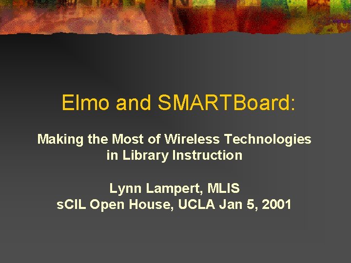 Elmo and SMARTBoard: Making the Most of Wireless Technologies in Library Instruction Lynn Lampert,