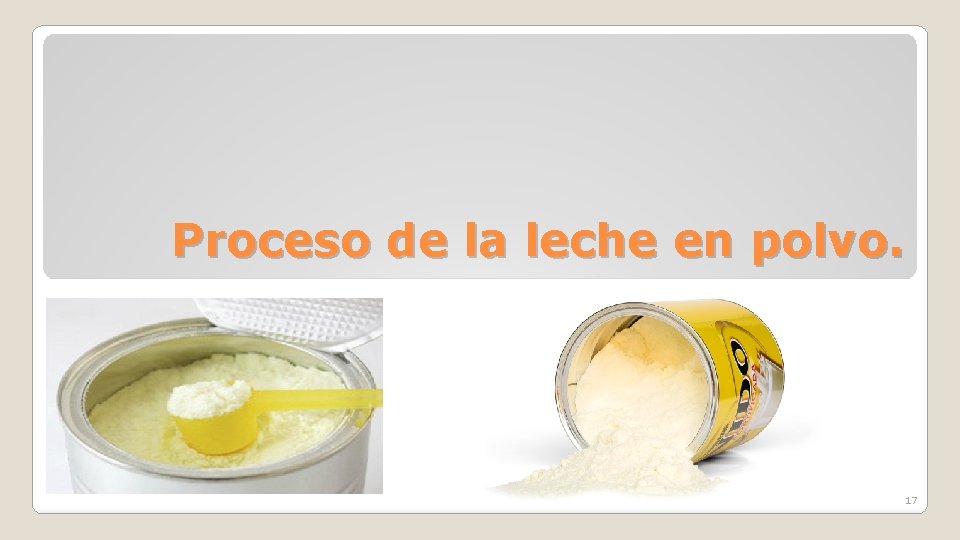 Proceso de la leche en polvo. 17 