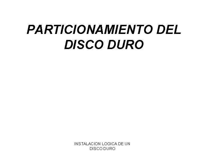 PARTICIONAMIENTO DEL DISCO DURO INSTALACION LOGICA DE UN DISCO DURO PARTICIONAMIENTO DEL DISCO DURO INSTALACION LOGICA DE UN DISCO DURO