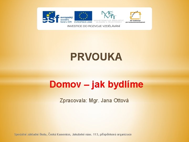 PRVOUKA Domov – jak bydlíme Zpracovala: Mgr. Jana Ottová Speciální základní škola, Česká Kamenice,