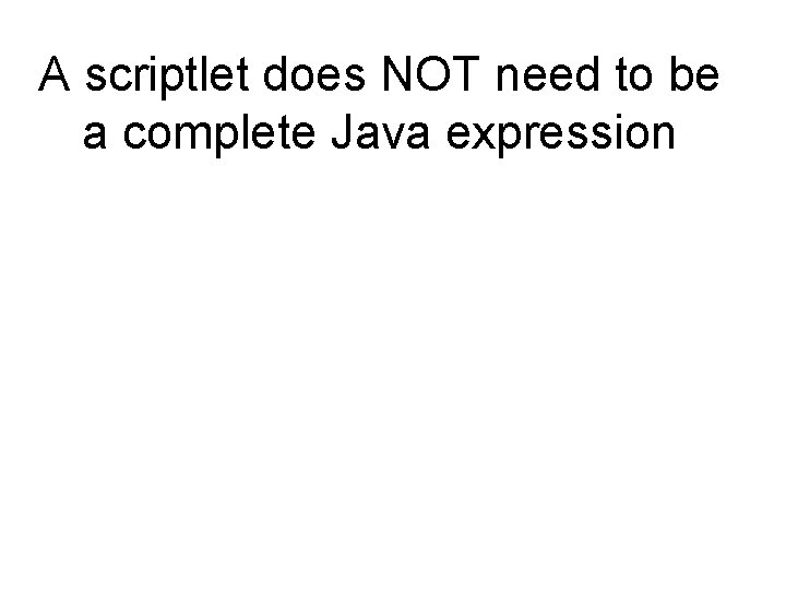 A scriptlet does NOT need to be a complete Java expression 