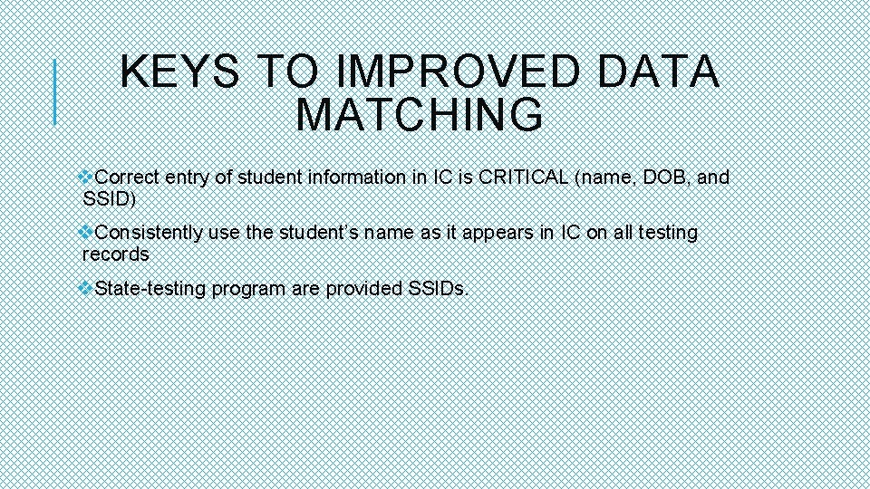 KEYS TO IMPROVED DATA MATCHING v. Correct entry of student information in IC is
