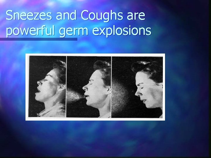Sneezes and Coughs are powerful germ explosions 