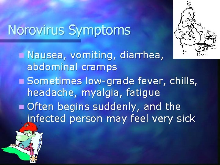 Norovirus Symptoms n Nausea, vomiting, diarrhea, abdominal cramps n Sometimes low-grade fever, chills, headache,