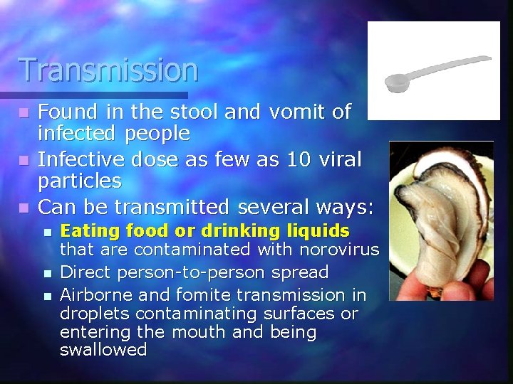 Transmission Found in the stool and vomit of infected people n Infective dose as