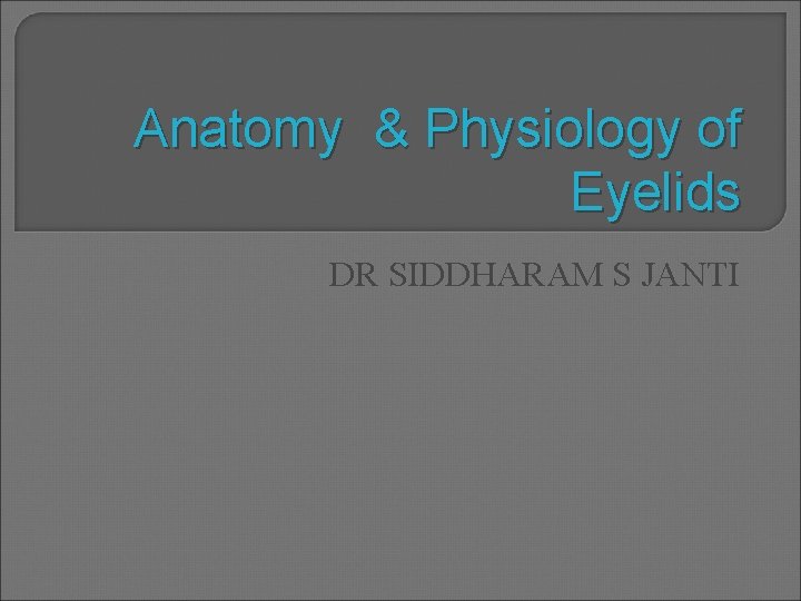 Anatomy & Physiology of Eyelids DR SIDDHARAM S JANTI 