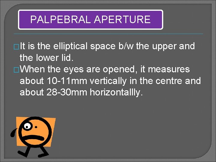 PALPEBRAL APERTURE �It is the elliptical space b/w the upper and the lower lid.