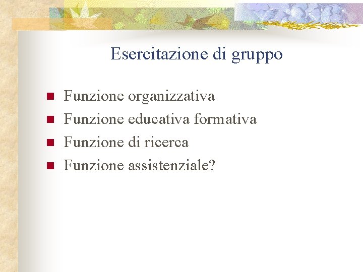 Esercitazione di gruppo n n Funzione organizzativa Funzione educativa formativa Funzione di ricerca Funzione