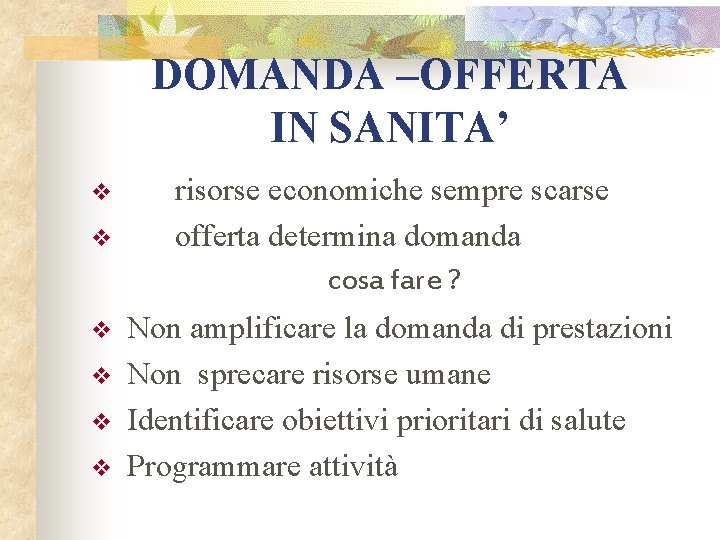 DOMANDA –OFFERTA IN SANITA’ v v v risorse economiche sempre scarse offerta determina domanda