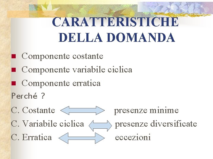 CARATTERISTICHE DELLA DOMANDA Componente costante n Componente variabile ciclica n Componente erratica Perché ?