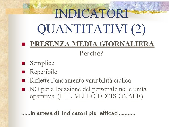 INDICATORI QUANTITATIVI (2) n PRESENZA MEDIA GIORNALIERA Perché? n Semplice Reperibile Riflette l’andamento variabilità