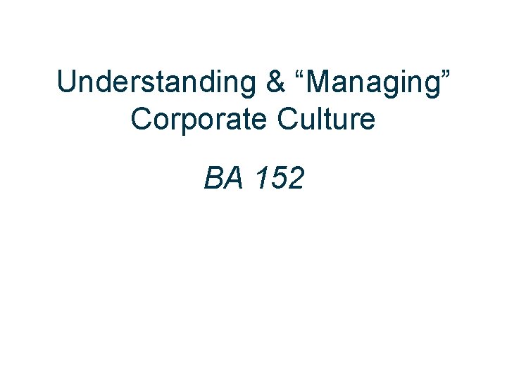 Understanding & “Managing” Corporate Culture BA 152 