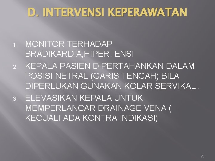D. INTERVENSI KEPERAWATAN 1. 2. 3. MONITOR TERHADAP BRADIKARDIA, HIPERTENSI KEPALA PASIEN DIPERTAHANKAN DALAM
