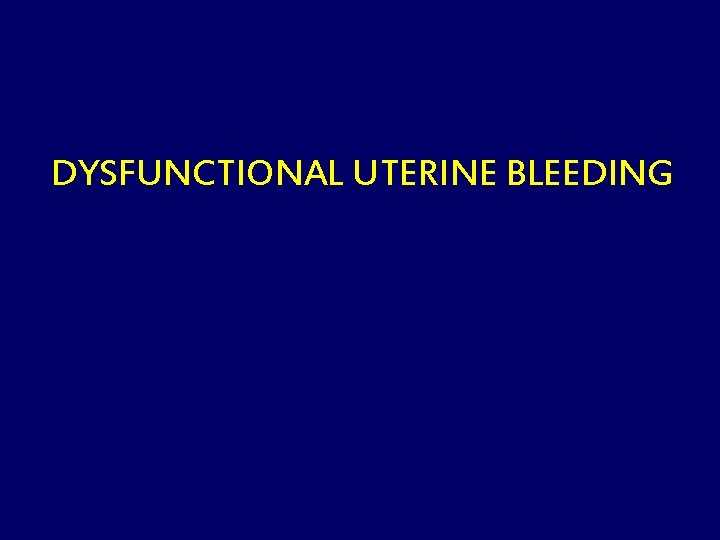 DYSFUNCTIONAL UTERINE BLEEDING 