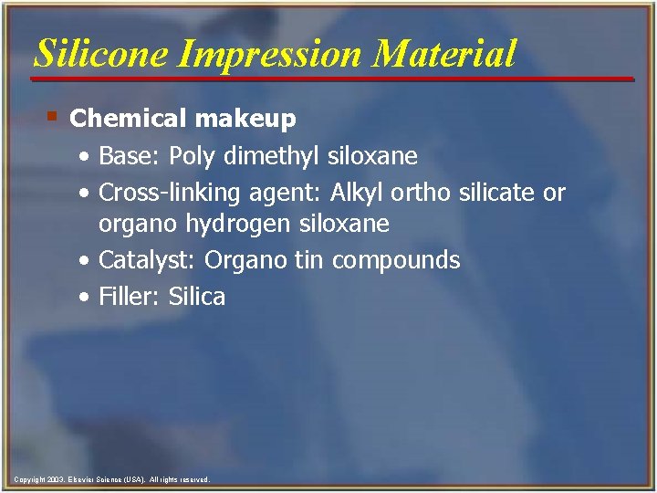 Silicone Impression Material § Chemical makeup • Base: Poly dimethyl siloxane • Cross-linking agent: