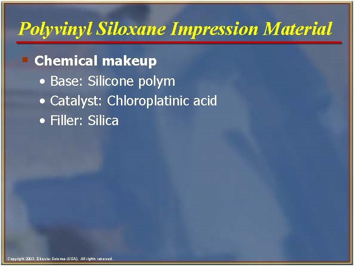 Polyvinyl Siloxane Impression Material § Chemical makeup • Base: Silicone polym • Catalyst: Chloroplatinic