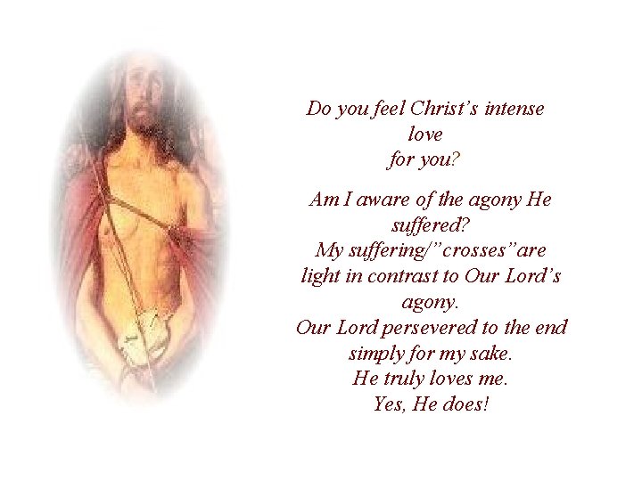 Do you feel Christ’s intense love for you? Am I aware of the agony