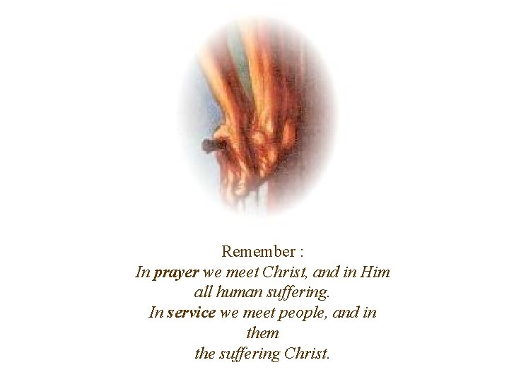 Remember : In prayer we meet Christ, and in Him all human suffering. In