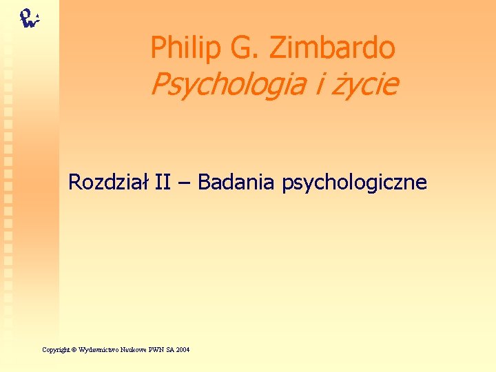 Philip G. Zimbardo Psychologia i życie Rozdział II – Badania psychologiczne Copyright © Wydawnictwo