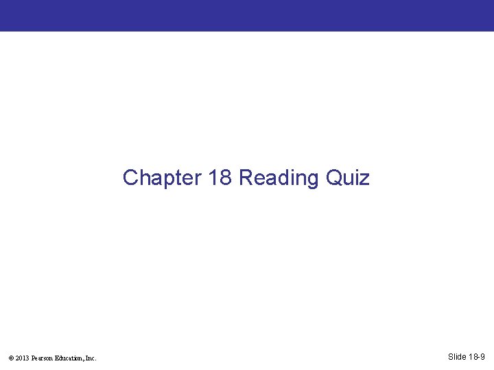 Chapter 18 Reading Quiz © 2013 Pearson Education, Inc. Slide 18 -9 