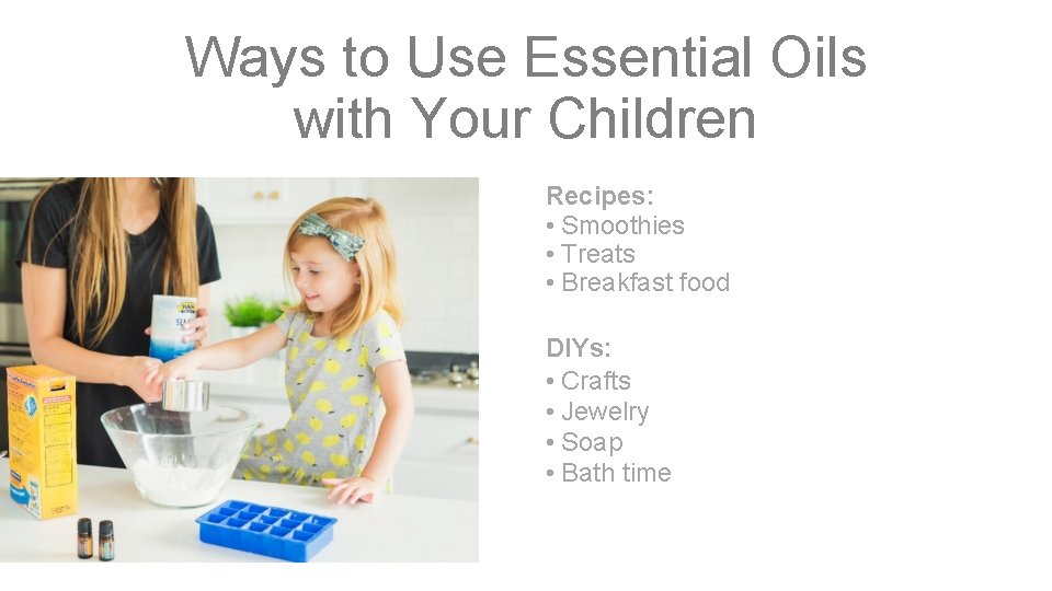 Ways to Use Essential Oils with Your Children Recipes: • Smoothies • Treats •