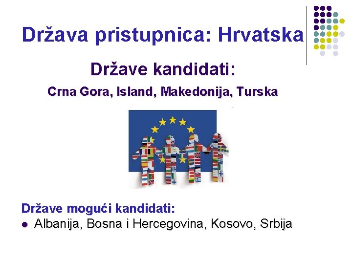 Država pristupnica: Hrvatska Države kandidati: Crna Gora, Island, Makedonija, Turska Države mogući kandidati: l