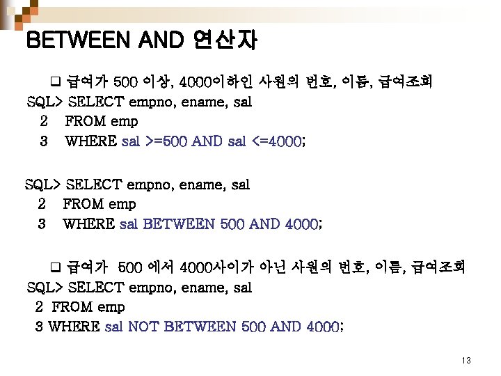 BETWEEN AND 연산자 q 급여가 500 이상, 4000이하인 사원의 번호, 이름, 급여조회 SQL> SELECT