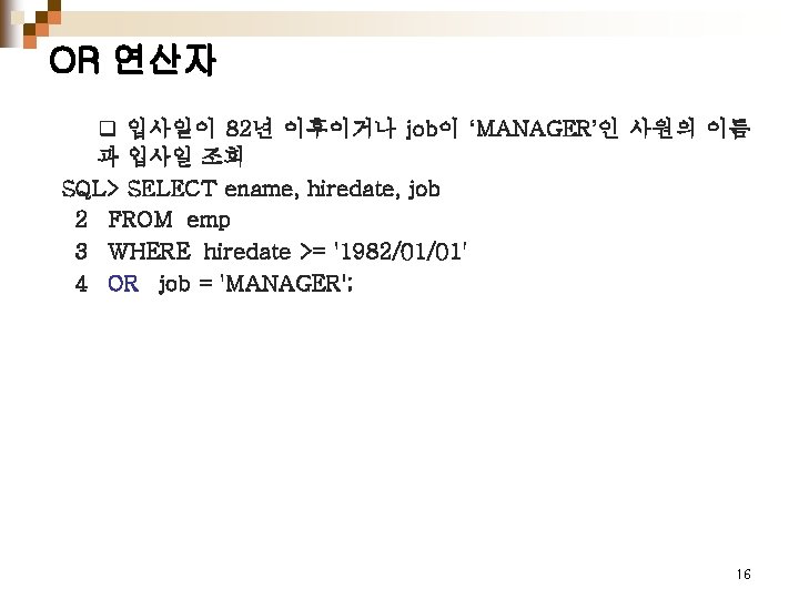 OR 연산자 q 입사일이 82년 이후이거나 job이 ‘MANAGER’인 사원의 이름 과 입사일 조회 SQL>