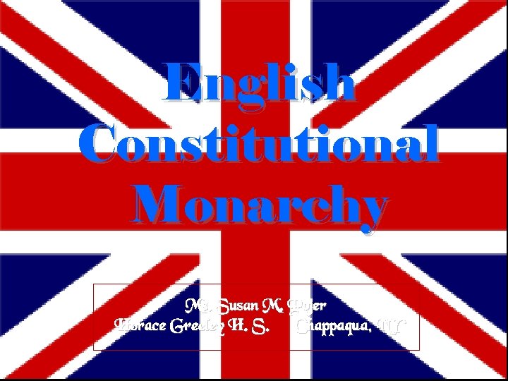 English Constitutional Monarchy Ms. Susan M. Pojer Horace Greeley H. S. Chappaqua, NY 