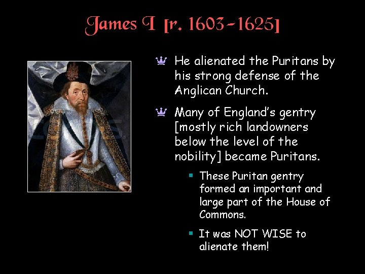 James I [r. 1603 -1625] a He alienated the Puritans by his strong defense