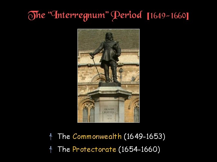 The “Interregnum” Period [1649 -1660] † The Commonwealth (1649 -1653) † The Protectorate (1654