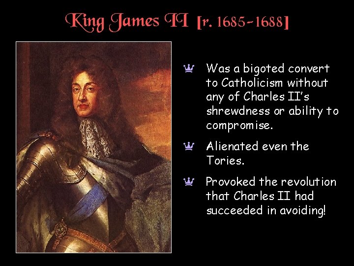 King James II [r. 1685 -1688] a Was a bigoted convert to Catholicism without