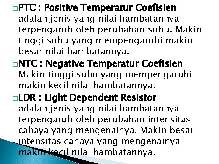 �PTC : Positive Temperatur Coefisien adalah jenis yang nilai hambatannya terpengaruh oleh perubahan suhu.