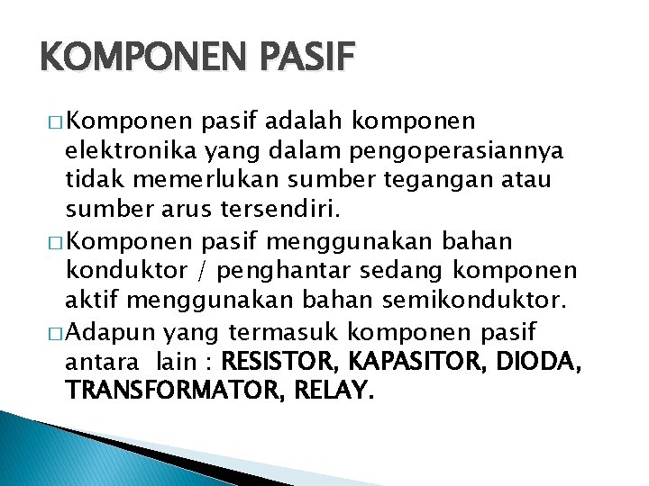 KOMPONEN PASIF � Komponen pasif adalah komponen elektronika yang dalam pengoperasiannya tidak memerlukan sumber