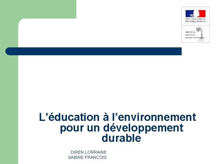 L’éducation à l’environnement pour un développement durable DIREN LORRAINE SABINE FRANCOIS 