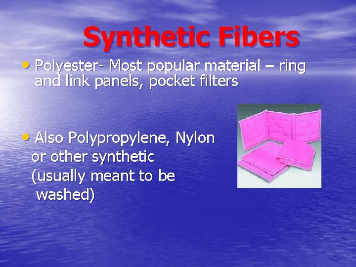 Synthetic Fibers • Polyester- Most popular material – ring and link panels, pocket filters Synthetic Fibers • Polyester- Most popular material – ring and link panels, pocket filters