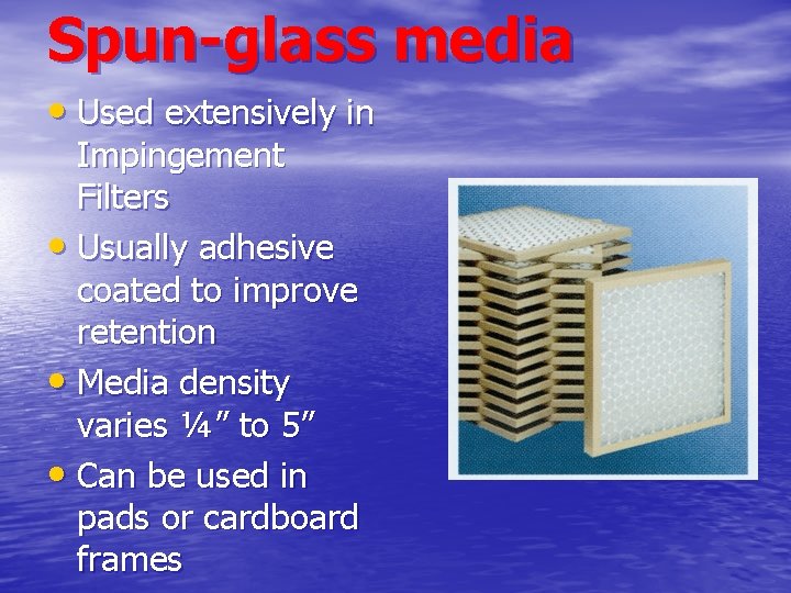 Spun-glass media • Used extensively in Impingement Filters • Usually adhesive coated to improve Spun-glass media • Used extensively in Impingement Filters • Usually adhesive coated to improve