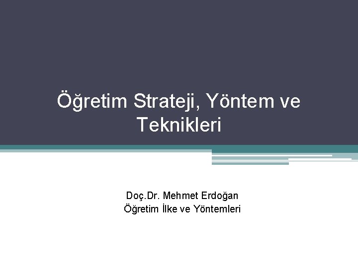 Öğretim Strateji, Yöntem ve Teknikleri Doç. Dr. Mehmet Erdoğan Öğretim İlke ve Yöntemleri 