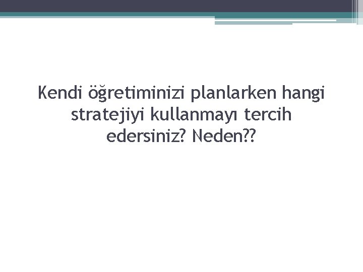 Kendi öğretiminizi planlarken hangi stratejiyi kullanmayı tercih edersiniz? Neden? ? 