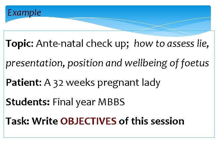 Example Topic: Ante-natal check up; how to assess lie, presentation, position and wellbeing of