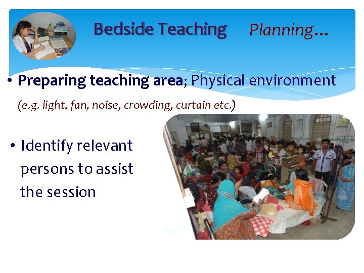 Bedside Teaching Planning… • Preparing teaching area; Physical environment (e. g. light, fan, noise,